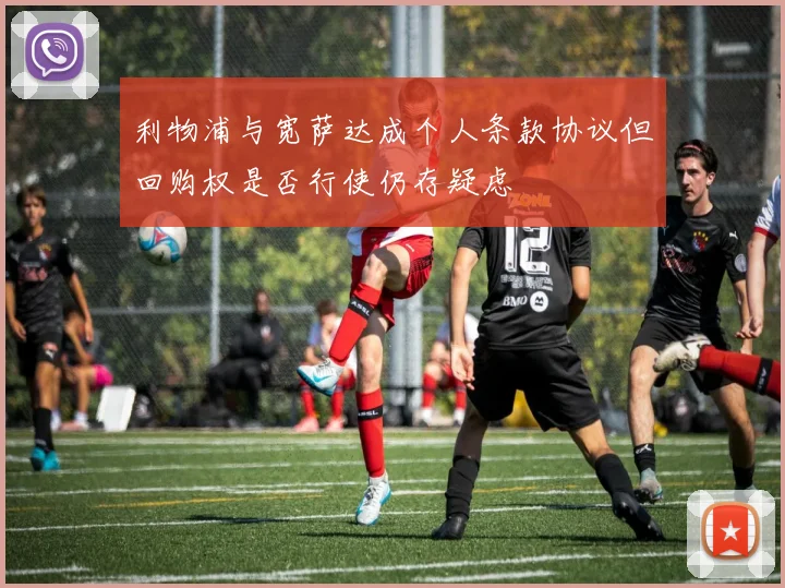 利物浦与宽萨达成个人条款协议但回购权是否行使仍存疑虑