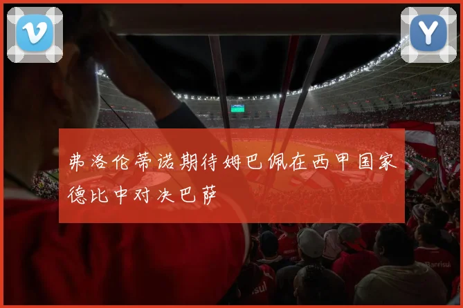 弗洛伦蒂诺期待姆巴佩在西甲国家德比中对决巴萨