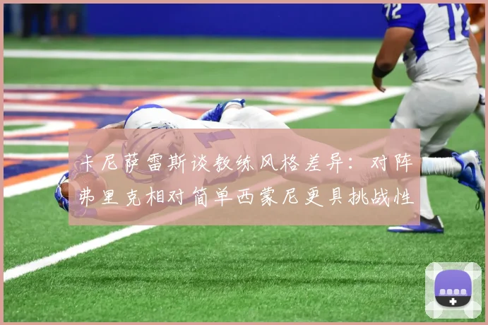 卡尼萨雷斯谈教练风格差异：对阵弗里克相对简单西蒙尼更具挑战性