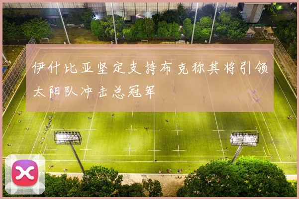 伊什比亚坚定支持布克称其将引领太阳队冲击总冠军