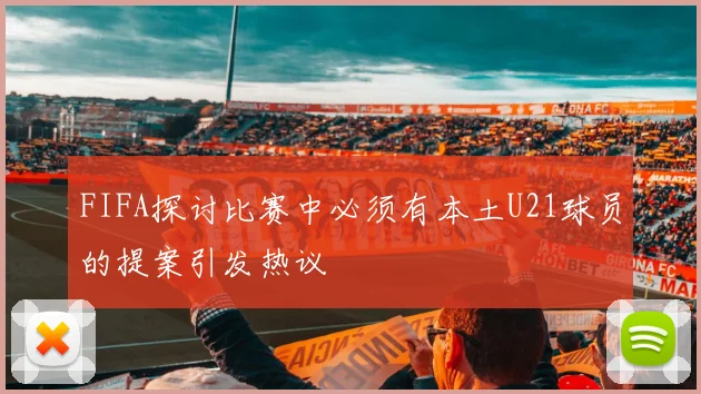 FIFA探讨比赛中必须有本土U21球员的提案引发热议
