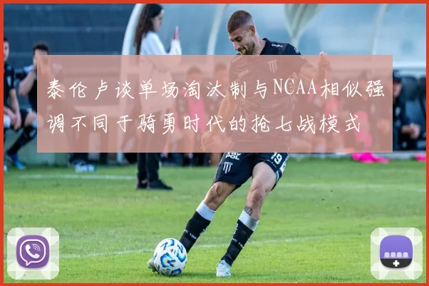 泰伦卢谈单场淘汰制与NCAA相似强调不同于骑勇时代的抢七战模式
