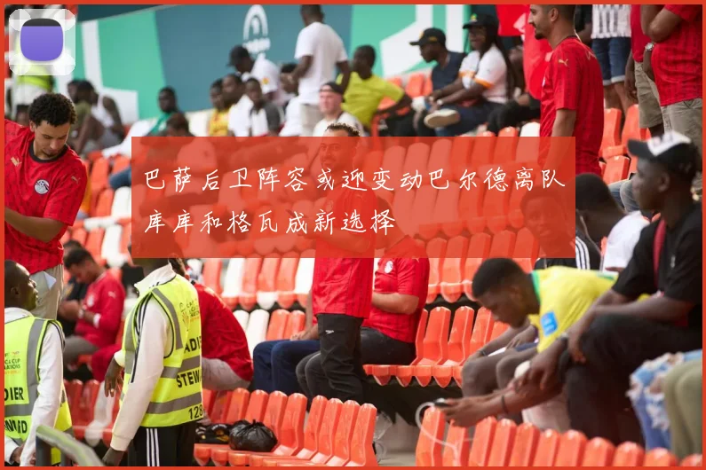 巴萨后卫阵容或迎变动巴尔德离队库库和格瓦成新选择