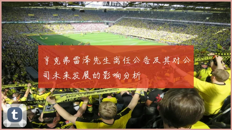亨克弗雷泽先生离任公告及其对公司未来发展的影响分析