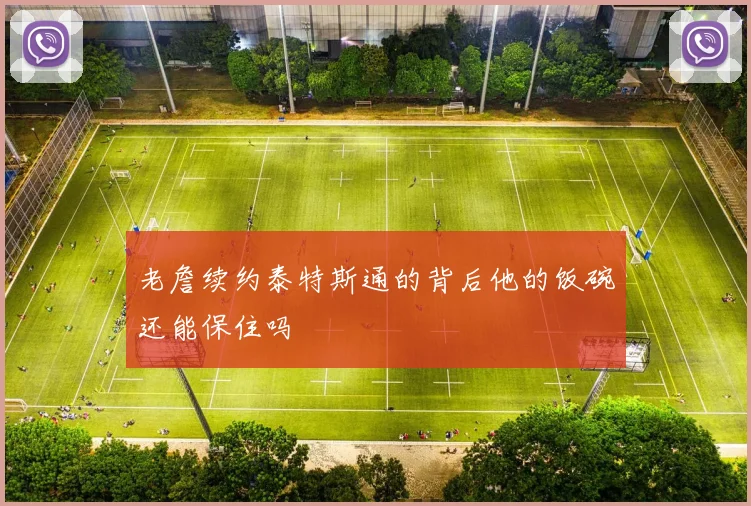 老詹续约泰特斯通的背后他的饭碗还能保住吗